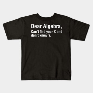 Dear Algebra, Can't Find Your X and Don't Know Why Kids T-Shirt